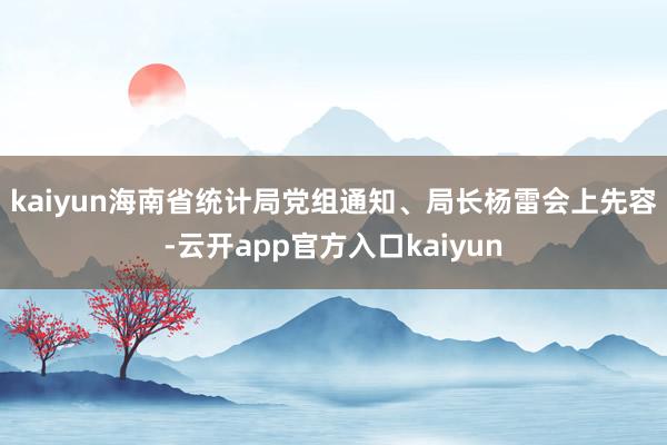 kaiyun　　海南省统计局党组通知、局长杨雷会上先容-云开app官方入口kaiyun