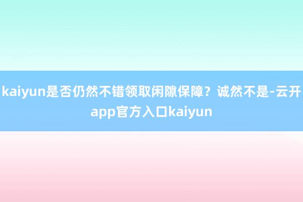 kaiyun是否仍然不错领取闲隙保障？诚然不是-云开app官方入口kaiyun