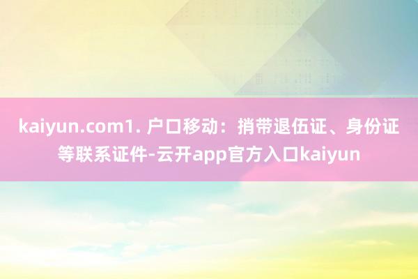 kaiyun.com1. 户口移动：捎带退伍证、身份证等联系证件-云开app官方入口kaiyun
