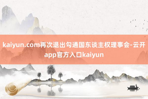 kaiyun.com再次退出勾通国东谈主权理事会-云开app官方入口kaiyun