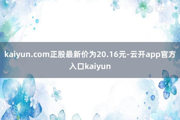 kaiyun.com正股最新价为20.16元-云开app官方入口kaiyun