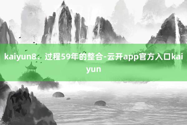kaiyun　　8．过程59年的整合-云开app官方入口kaiyun