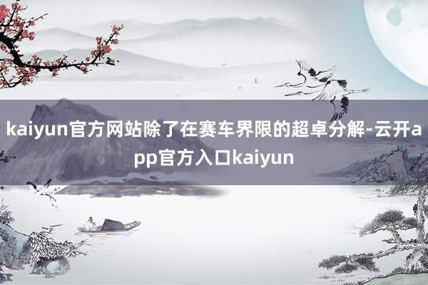 kaiyun官方网站除了在赛车界限的超卓分解-云开app官方入口kaiyun