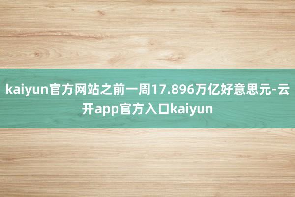 kaiyun官方网站之前一周17.896万亿好意思元-云开app官方入口kaiyun