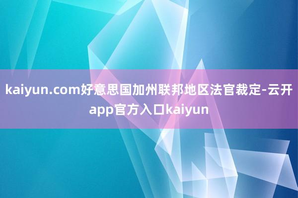 kaiyun.com好意思国加州联邦地区法官裁定-云开app官方入口kaiyun