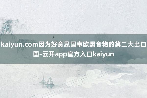 kaiyun.com因为好意思国事欧盟食物的第二大出口国-云开app官方入口kaiyun