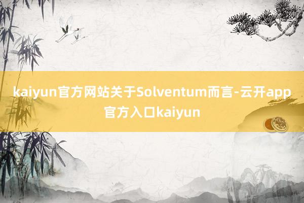 kaiyun官方网站关于Solventum而言-云开app官方入口kaiyun