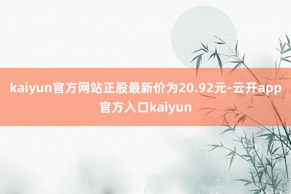 kaiyun官方网站正股最新价为20.92元-云开app官方入口kaiyun