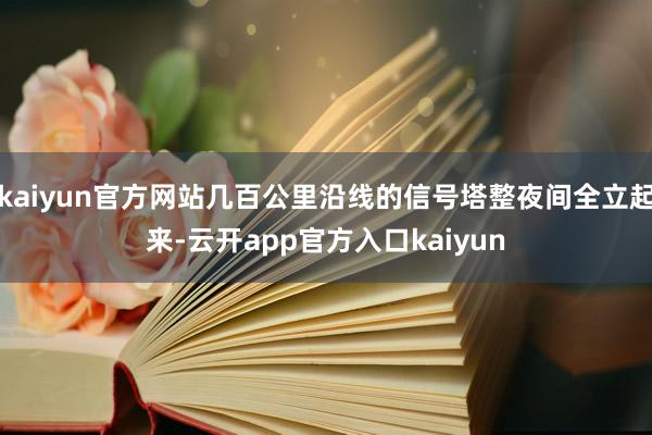 kaiyun官方网站几百公里沿线的信号塔整夜间全立起来-云开app官方入口kaiyun