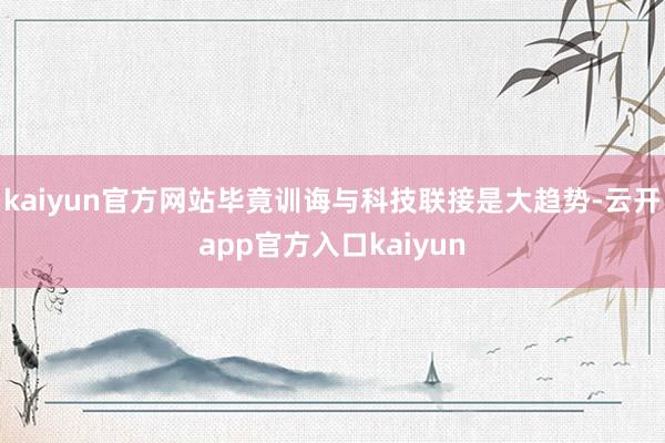 kaiyun官方网站毕竟训诲与科技联接是大趋势-云开app官方入口kaiyun