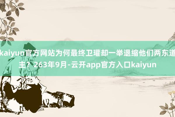 kaiyun官方网站为何最终卫瓘却一举退缩他们两东道主？263年9月-云开app官方入口kaiyun