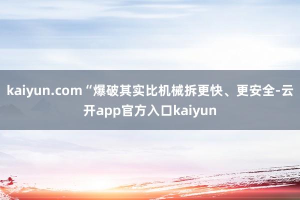 kaiyun.com“爆破其实比机械拆更快、更安全-云开app官方入口kaiyun