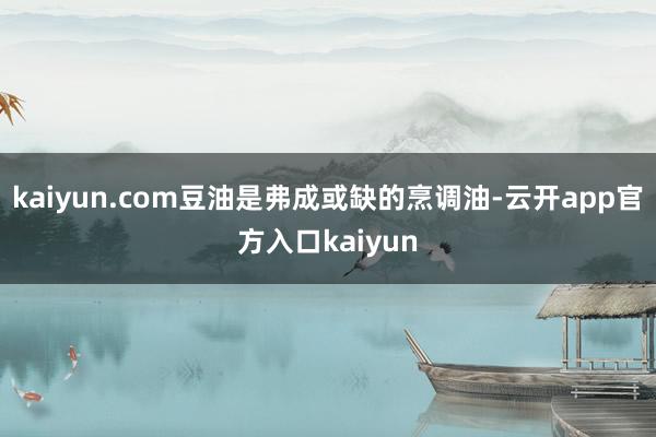 kaiyun.com豆油是弗成或缺的烹调油-云开app官方入口kaiyun