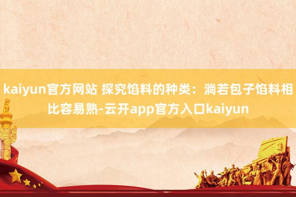 kaiyun官方网站 探究馅料的种类：淌若包子馅料相比容易熟-云开app官方入口kaiyun