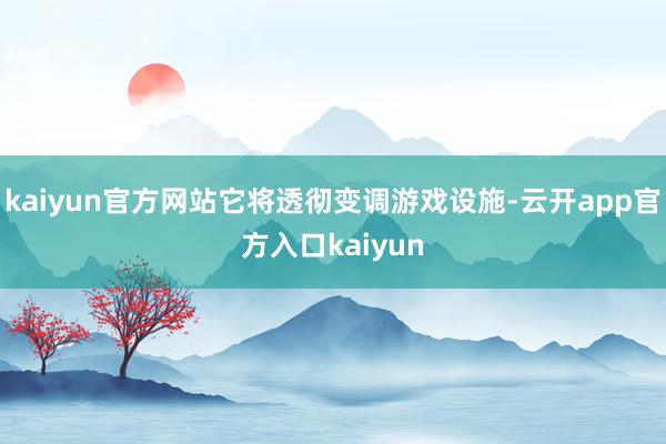 kaiyun官方网站它将透彻变调游戏设施-云开app官方入口kaiyun