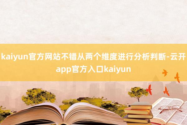 kaiyun官方网站不错从两个维度进行分析判断-云开app官方入口kaiyun