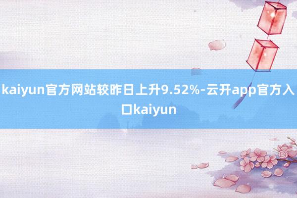 kaiyun官方网站较昨日上升9.52%-云开app官方入口kaiyun