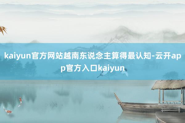 kaiyun官方网站越南东说念主算得最认知-云开app官方入口kaiyun