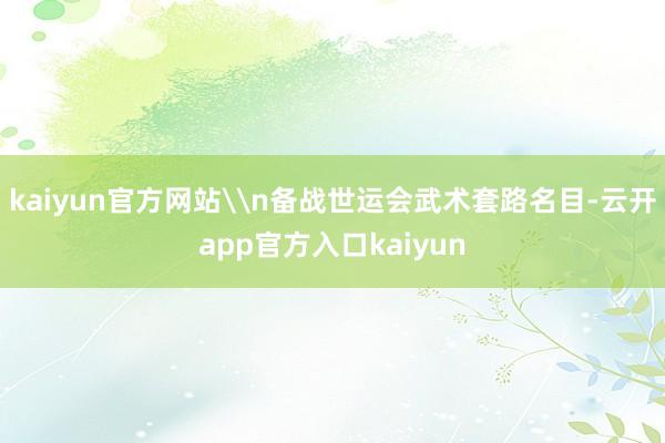 kaiyun官方网站\n备战世运会武术套路名目-云开app官方入口kaiyun