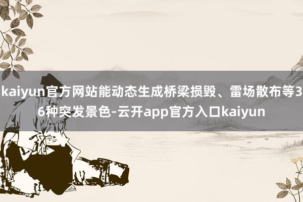 kaiyun官方网站能动态生成桥梁损毁、雷场散布等36种突发景色-云开app官方入口kaiyun