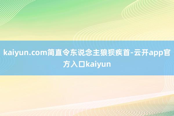 kaiyun.com简直令东说念主狼狈疾首-云开app官方入口kaiyun
