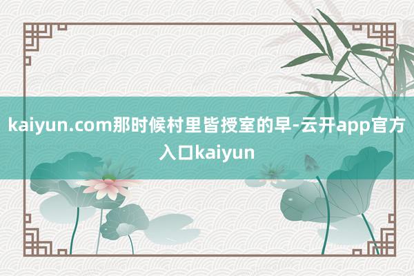 kaiyun.com那时候村里皆授室的早-云开app官方入口kaiyun