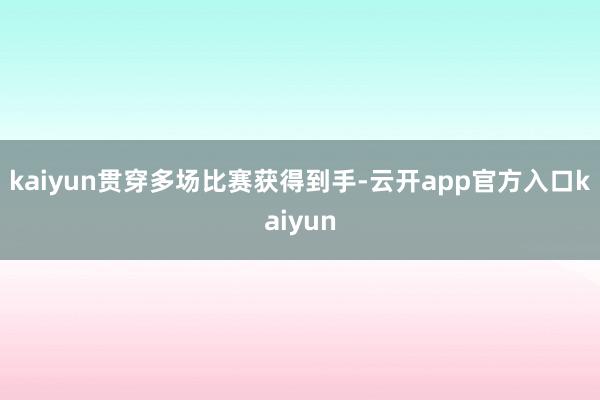 kaiyun贯穿多场比赛获得到手-云开app官方入口kaiyun