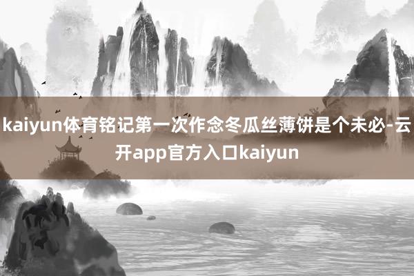 kaiyun体育铭记第一次作念冬瓜丝薄饼是个未必-云开app官方入口kaiyun