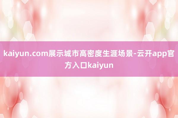 kaiyun.com展示城市高密度生涯场景-云开app官方入口kaiyun