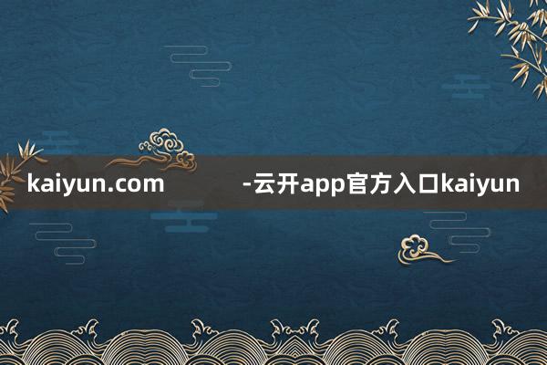 kaiyun.com            -云开app官方入口kaiyun