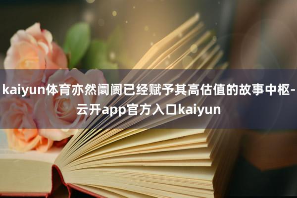 kaiyun体育亦然阛阓已经赋予其高估值的故事中枢-云开app官方入口kaiyun