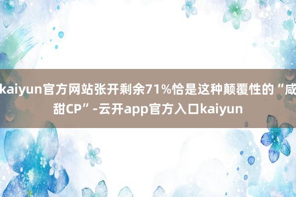kaiyun官方网站张开剩余71%恰是这种颠覆性的“咸甜CP”-云开app官方入口kaiyun