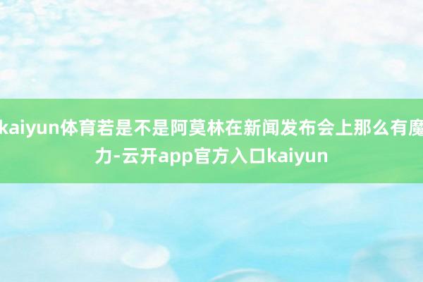 kaiyun体育若是不是阿莫林在新闻发布会上那么有魔力-云开app官方入口kaiyun