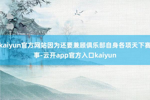 kaiyun官方网站因为还要兼顾俱乐部自身各项天下赛事-云开app官方入口kaiyun