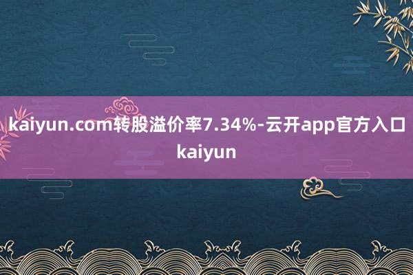 kaiyun.com转股溢价率7.34%-云开app官方入口kaiyun
