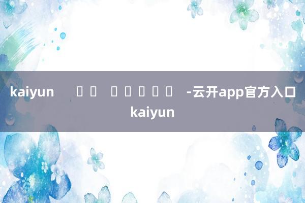kaiyun      		  					  -云开app官方入口kaiyun
