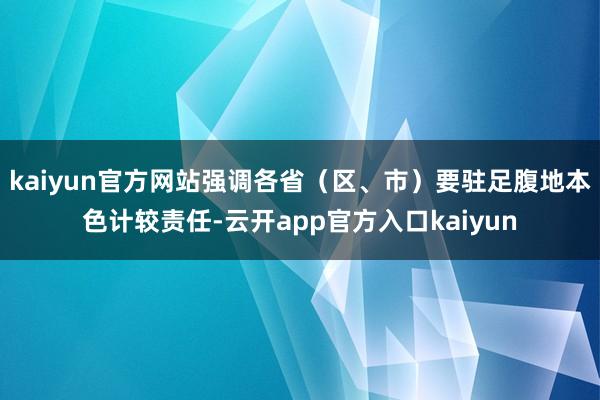 kaiyun官方网站强调各省（区、市）要驻足腹地本色计较责任-云开app官方入口kaiyun