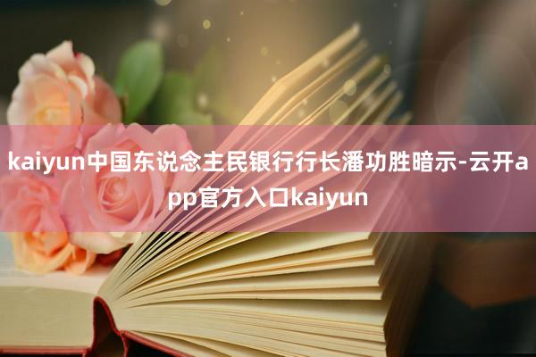 kaiyun中国东说念主民银行行长潘功胜暗示-云开app官方入口kaiyun