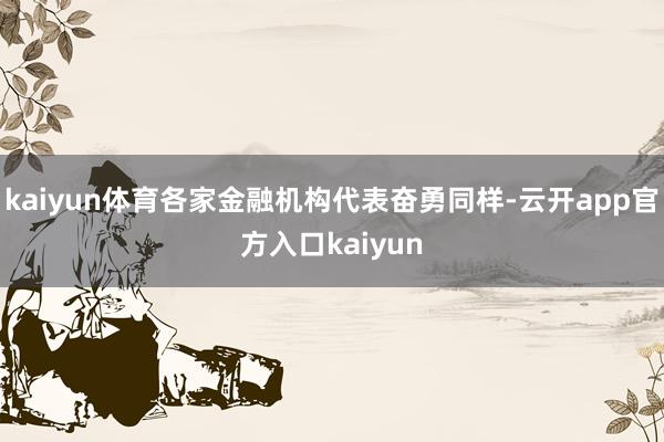 kaiyun体育各家金融机构代表奋勇同样-云开app官方入口kaiyun