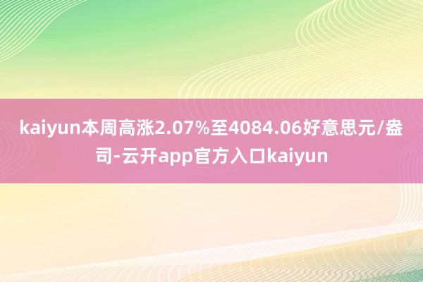 kaiyun本周高涨2.07%至4084.06好意思元/盎司-云开app官方入口kaiyun