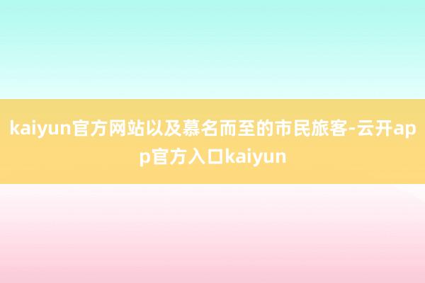 kaiyun官方网站以及慕名而至的市民旅客-云开app官方入口kaiyun