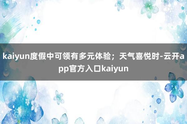 kaiyun度假中可领有多元体验；天气喜悦时-云开app官方入口kaiyun