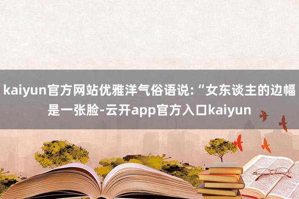 kaiyun官方网站优雅洋气俗语说:“女东谈主的边幅是一张脸-云开app官方入口kaiyun