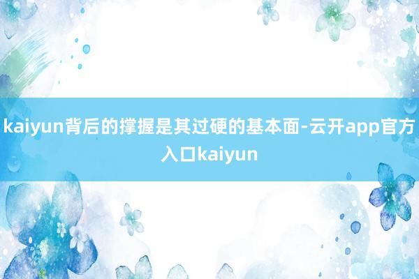 kaiyun背后的撑握是其过硬的基本面-云开app官方入口kaiyun