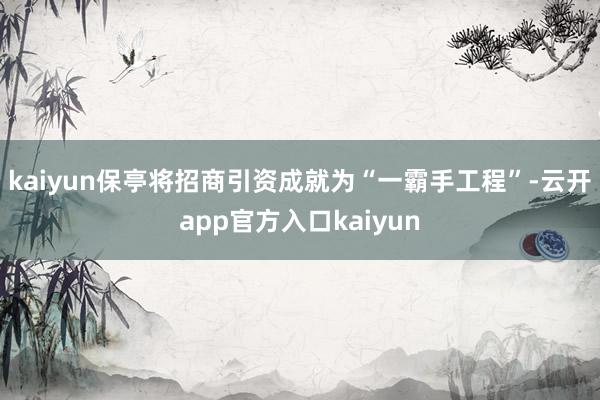 kaiyun保亭将招商引资成就为“一霸手工程”-云开app官方入口kaiyun