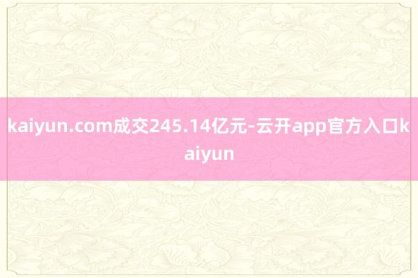 kaiyun.com成交245.14亿元-云开app官方入口kaiyun