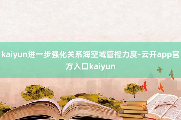 kaiyun进一步强化关系海空域管控力度-云开app官方入口kaiyun