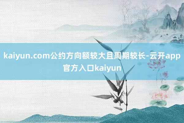 kaiyun.com公约方向额较大且周期较长-云开app官方入口kaiyun