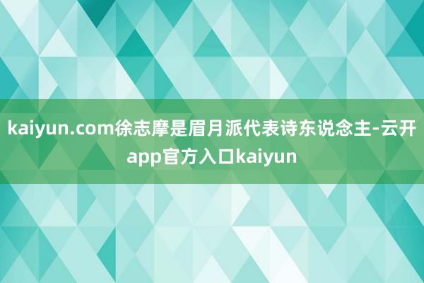 kaiyun.com徐志摩是眉月派代表诗东说念主-云开app官方入口kaiyun