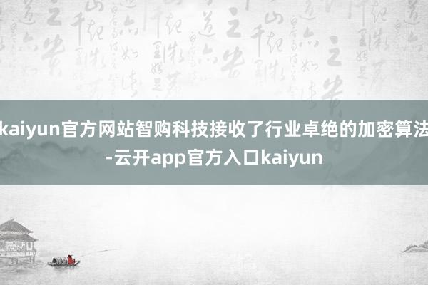 kaiyun官方网站智购科技接收了行业卓绝的加密算法-云开app官方入口kaiyun